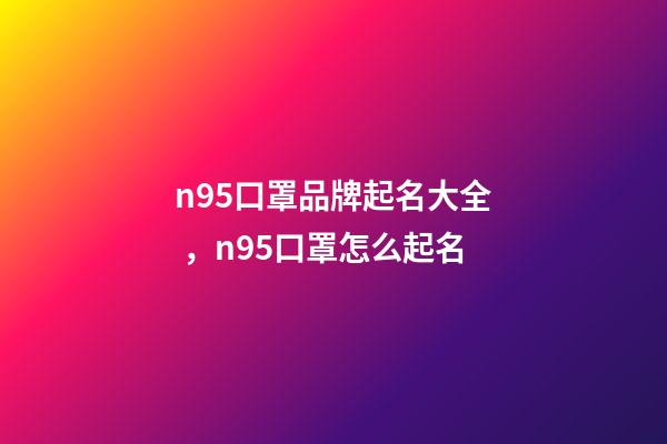 n95口罩品牌起名大全，n95口罩怎么起名-第1張-商標起名-玄機派
